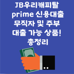 JB우리캐피탈 prime 신용대출 무직자 및 주부 대출 가능 상품! 총정리